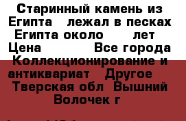 Старинный камень из Египта ( лежал в песках Египта около 1000 лет › Цена ­ 6 500 - Все города Коллекционирование и антиквариат » Другое   . Тверская обл.,Вышний Волочек г.